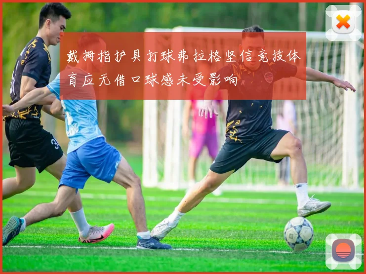戴拇指护具打球弗拉格坚信竞技体育应无借口球感未受影响