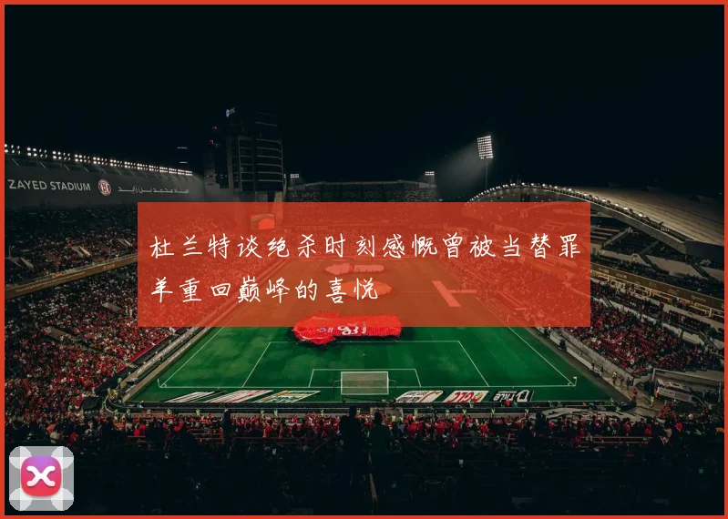 杜兰特谈绝杀时刻感慨曾被当替罪羊重回巅峰的喜悦