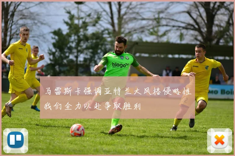 马雷斯卡强调亚特兰大风格侵略性我们全力以赴争取胜利
