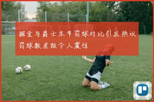 掘金与爵士末节罚球对比引发热议罚球数差距令人震惊
