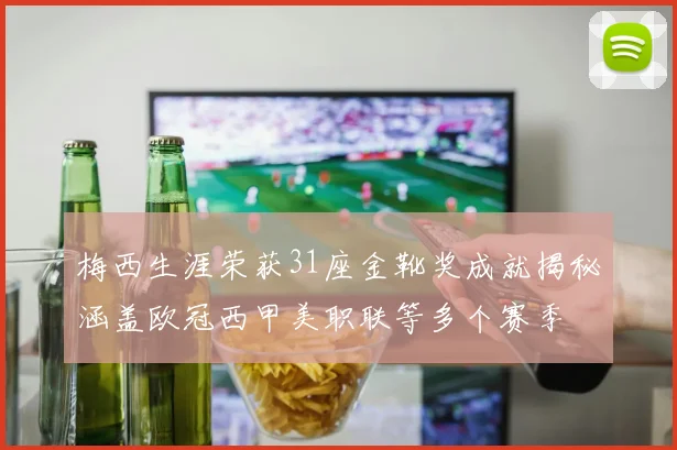 梅西生涯荣获31座金靴奖成就揭秘涵盖欧冠西甲美职联等多个赛季