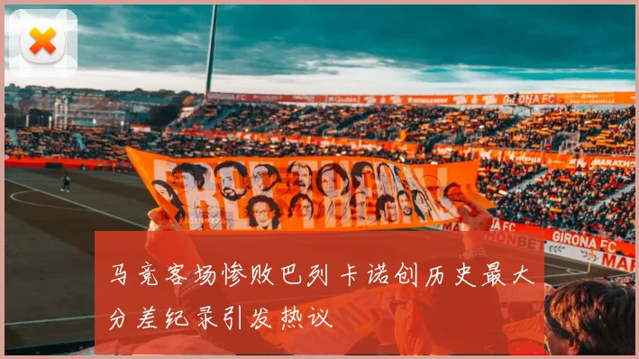 马竞客场惨败巴列卡诺创历史最大分差纪录引发热议