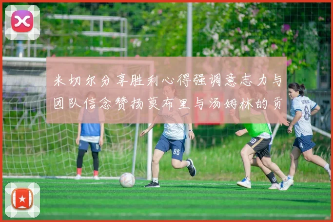 米切尔分享胜利心得强调意志力与团队信念赞扬莫布里与汤姆林的贡献