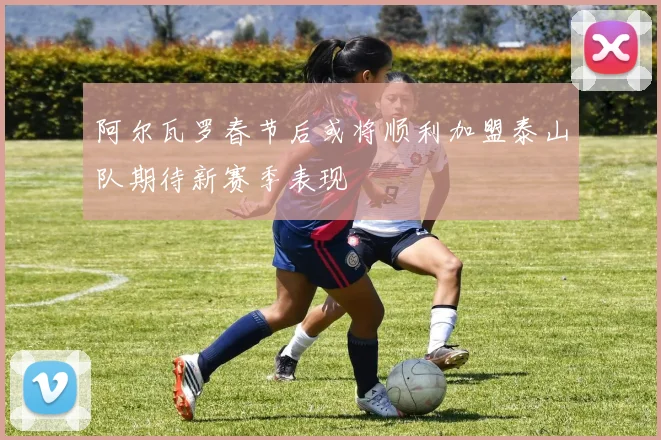 阿尔瓦罗春节后或将顺利加盟泰山队期待新赛季表现