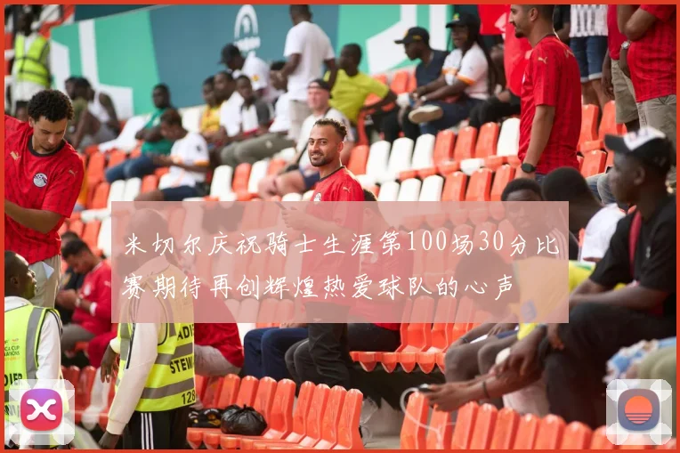 米切尔庆祝骑士生涯第100场30分比赛期待再创辉煌热爱球队的心声