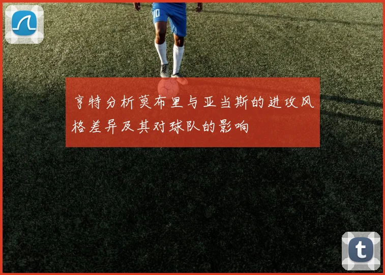 亨特分析莫布里与亚当斯的进攻风格差异及其对球队的影响