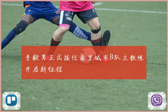 李毅男正式接任南京城市B队主教练开启新征程