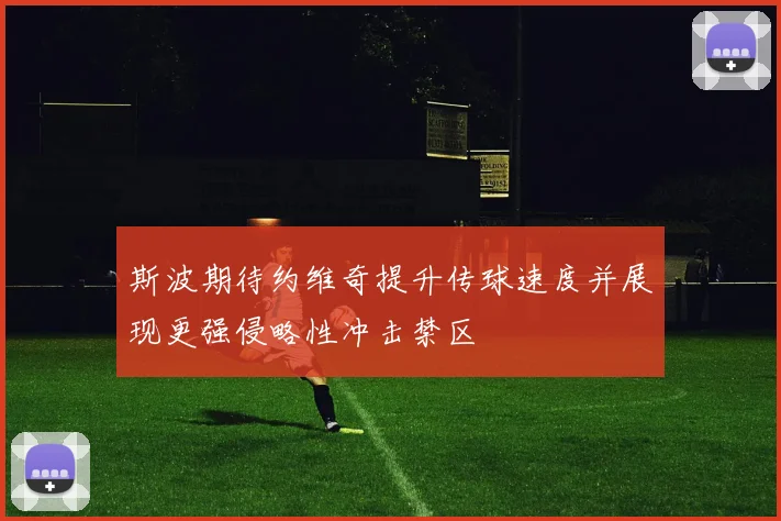 斯波期待约维奇提升传球速度并展现更强侵略性冲击禁区