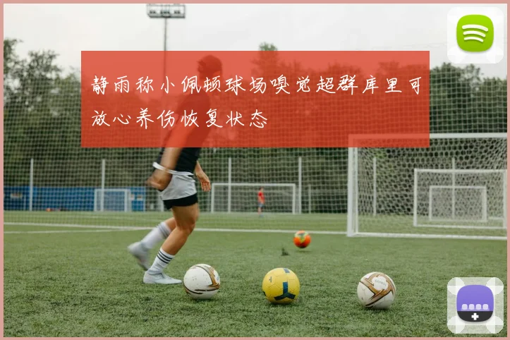 静雨称小佩顿球场嗅觉超群库里可放心养伤恢复状态